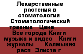 Лекарственные растения в стоматологии  Стоматологический травник › Цена ­ 456 - Все города Книги, музыка и видео » Книги, журналы   . Калмыкия респ.,Элиста г.